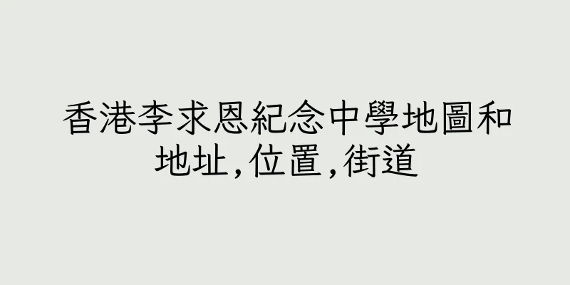 香港李求恩紀念中學地圖和地址,位置,街道