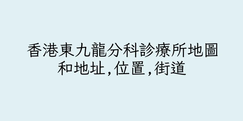 香港東九龍分科診療所地圖和地址,位置,街道