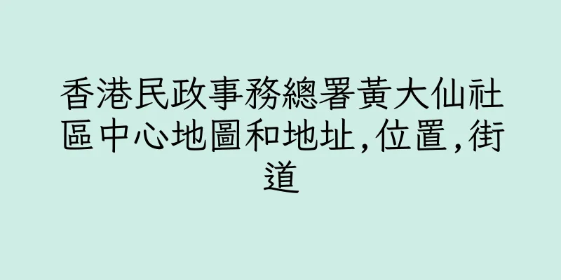 香港民政事務總署黃大仙社區中心地圖和地址,位置,街道