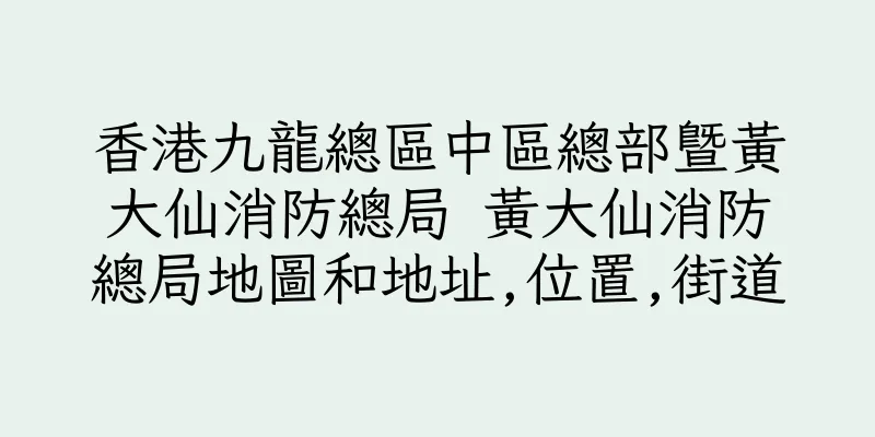 香港九龍總區中區總部暨黃大仙消防總局 黃大仙消防總局地圖和地址,位置,街道