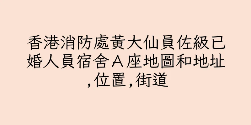 香港消防處黃大仙員佐級已婚人員宿舍Ａ座地圖和地址,位置,街道