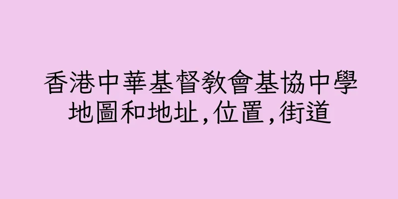 香港中華基督教會基協中學地圖和地址,位置,街道