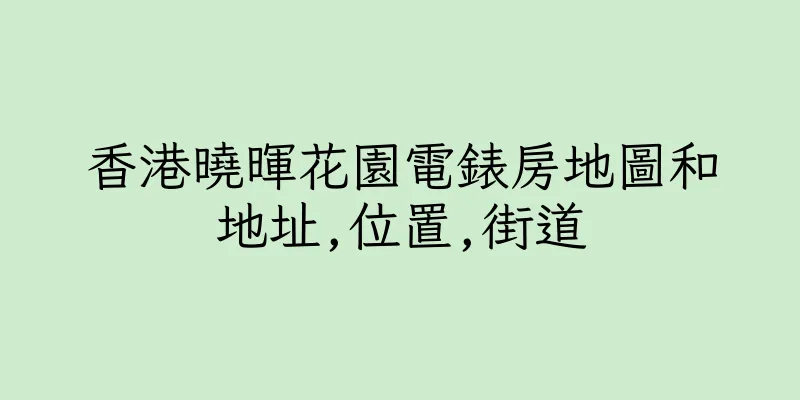 香港曉暉花園電錶房地圖和地址,位置,街道