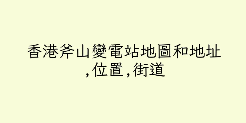 香港斧山變電站地圖和地址,位置,街道