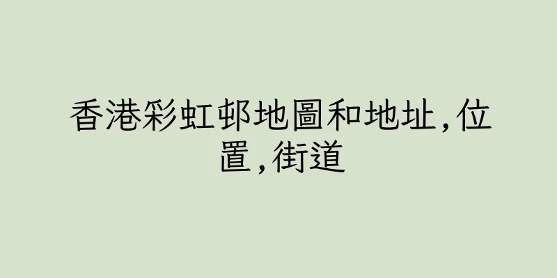 香港彩虹邨地圖和地址,位置,街道