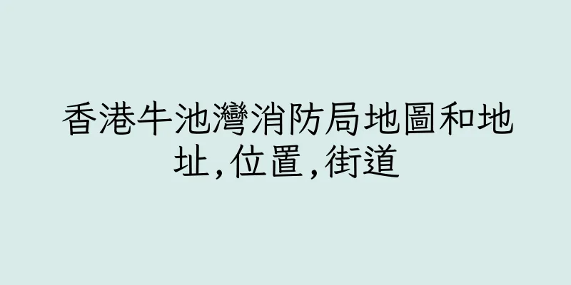 香港牛池灣消防局地圖和地址,位置,街道