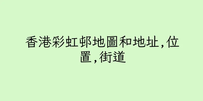 香港彩虹邨地圖和地址,位置,街道