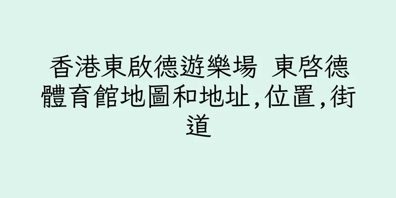 香港東啟德遊樂場 東啓德體育館地圖和地址,位置,街道