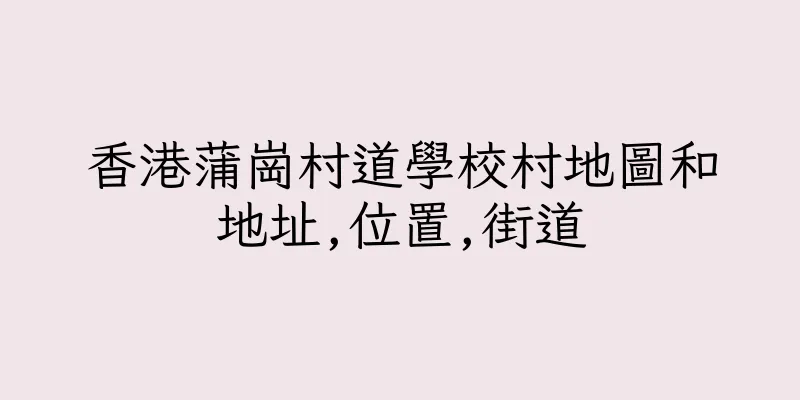 香港蒲崗村道學校村地圖和地址,位置,街道
