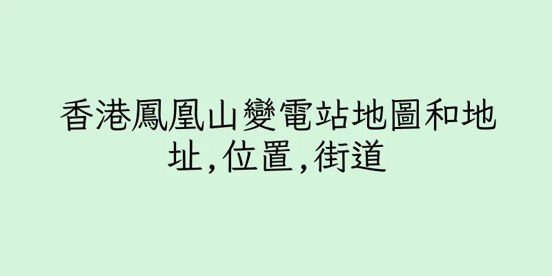 香港鳳凰山變電站地圖和地址,位置,街道