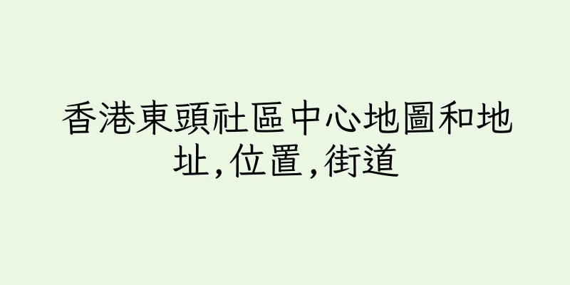 香港東頭社區中心地圖和地址,位置,街道