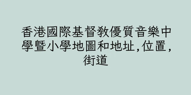 香港國際基督教優質音樂中學暨小學地圖和地址,位置,街道