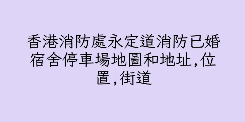 香港消防處永定道消防已婚宿舍停車場地圖和地址,位置,街道