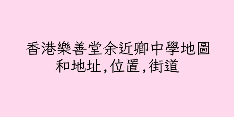 香港樂善堂余近卿中學地圖和地址,位置,街道