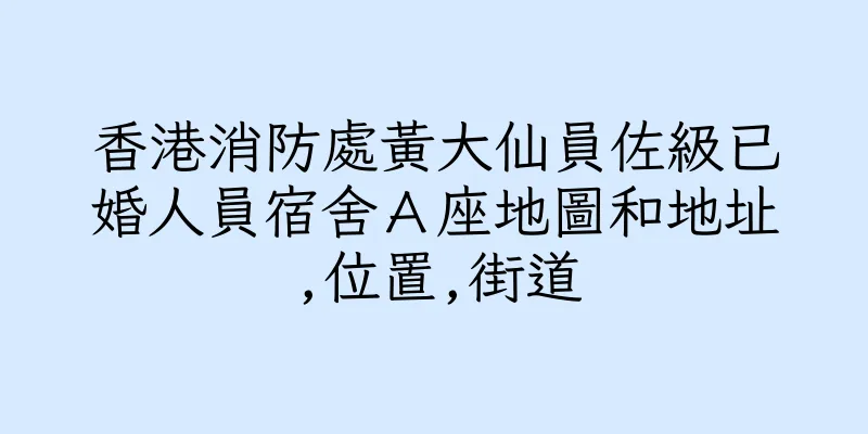 香港消防處黃大仙員佐級已婚人員宿舍Ａ座地圖和地址,位置,街道