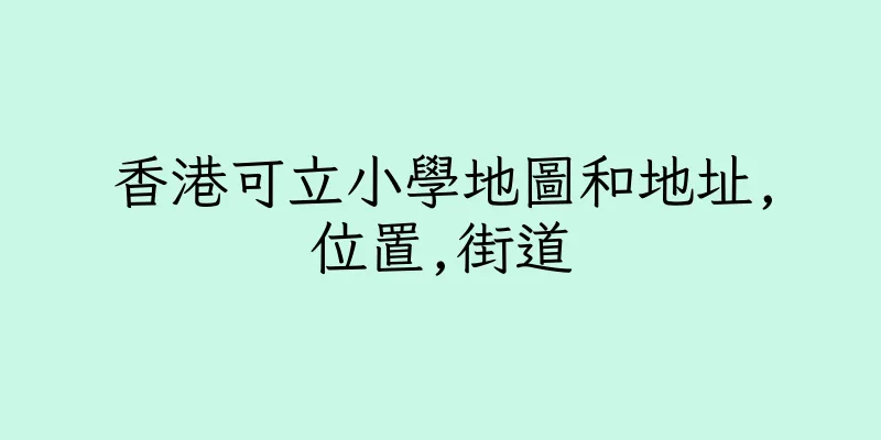 香港可立小學地圖和地址,位置,街道