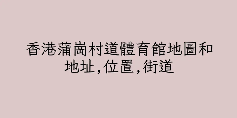 香港蒲崗村道體育館地圖和地址,位置,街道