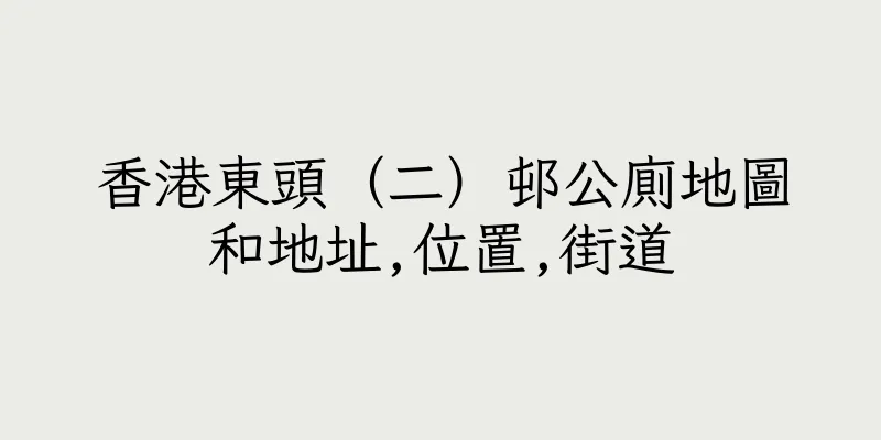 香港東頭（二）邨公廁地圖和地址,位置,街道