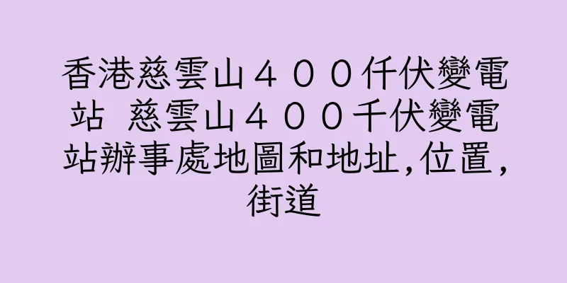香港慈雲山４００仟伏變電站 慈雲山４００千伏變電站辦事處地圖和地址,位置,街道