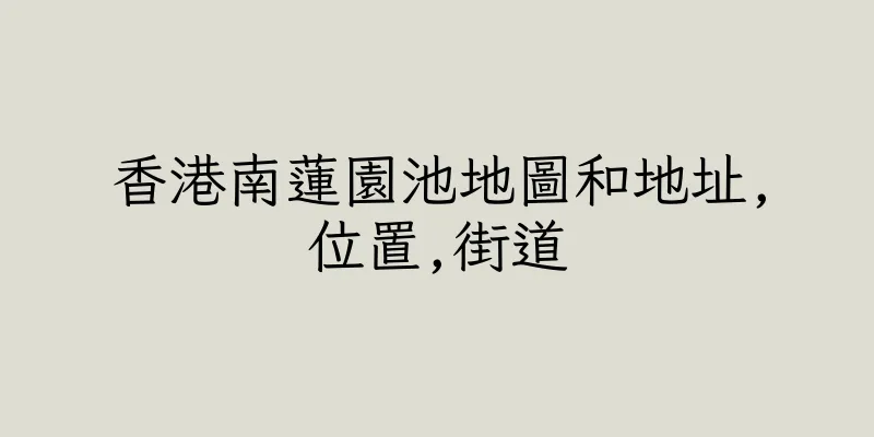 香港南蓮園池地圖和地址,位置,街道