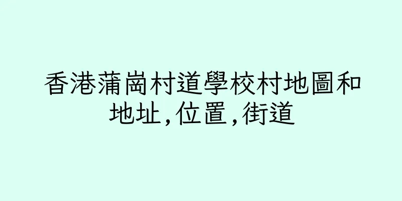 香港蒲崗村道學校村地圖和地址,位置,街道