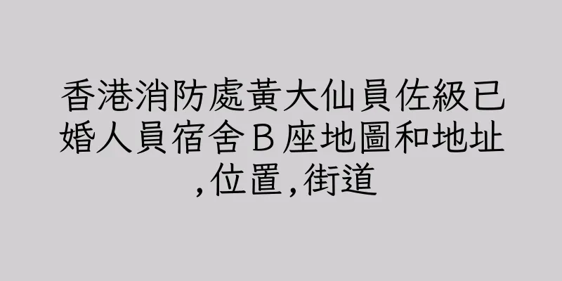 香港消防處黃大仙員佐級已婚人員宿舍Ｂ座地圖和地址,位置,街道