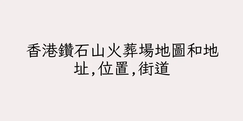 香港鑽石山火葬場地圖和地址,位置,街道