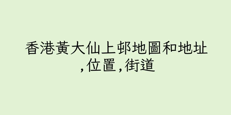 香港黃大仙上邨地圖和地址,位置,街道