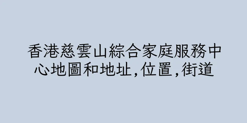 香港慈雲山綜合家庭服務中心地圖和地址,位置,街道