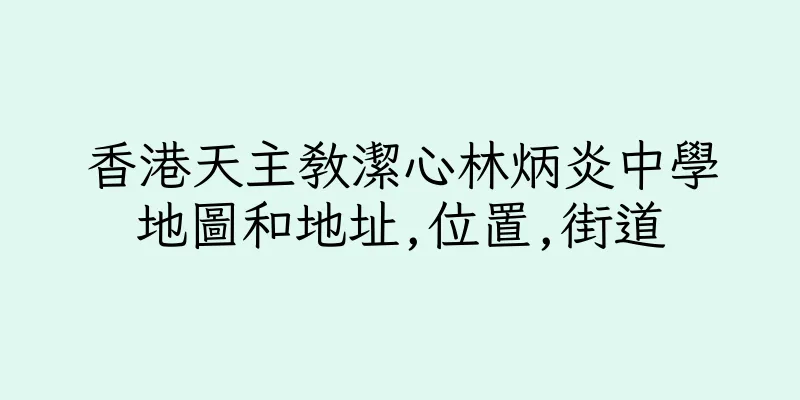 香港天主教潔心林炳炎中學地圖和地址,位置,街道