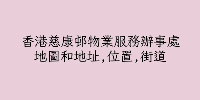 香港慈康邨物業服務辦事處地圖和地址,位置,街道