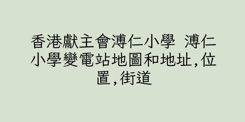 香港獻主會溥仁小學 溥仁小學變電站地圖和地址,位置,街道