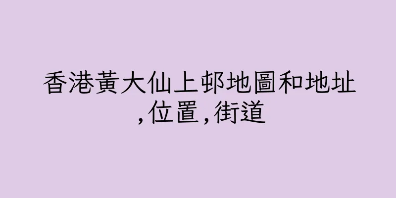 香港黃大仙上邨地圖和地址,位置,街道