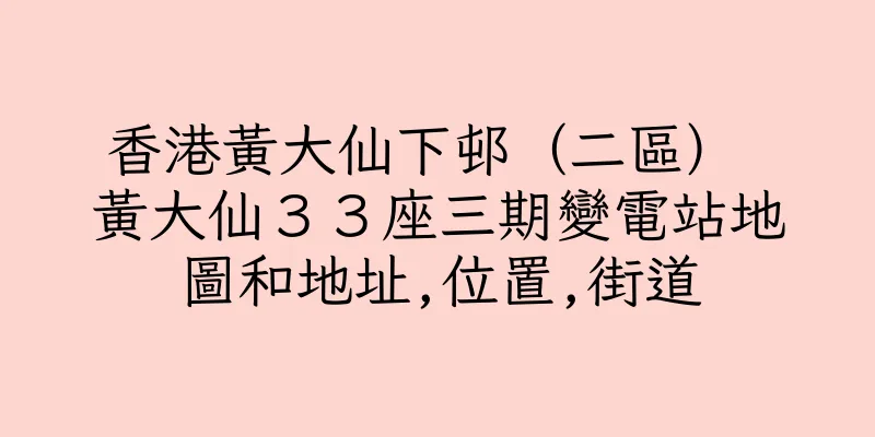 香港黃大仙下邨（二區） 黃大仙３３座三期變電站地圖和地址,位置,街道