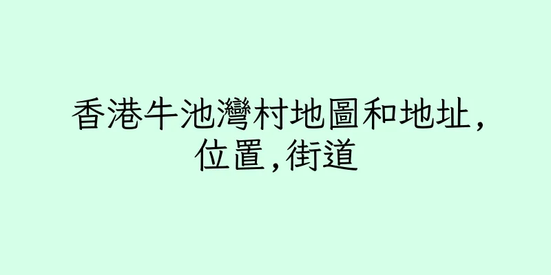 香港牛池灣村地圖和地址,位置,街道