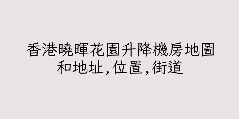 香港曉暉花園升降機房地圖和地址,位置,街道