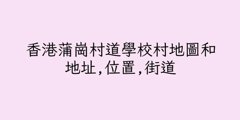 香港蒲崗村道學校村地圖和地址,位置,街道