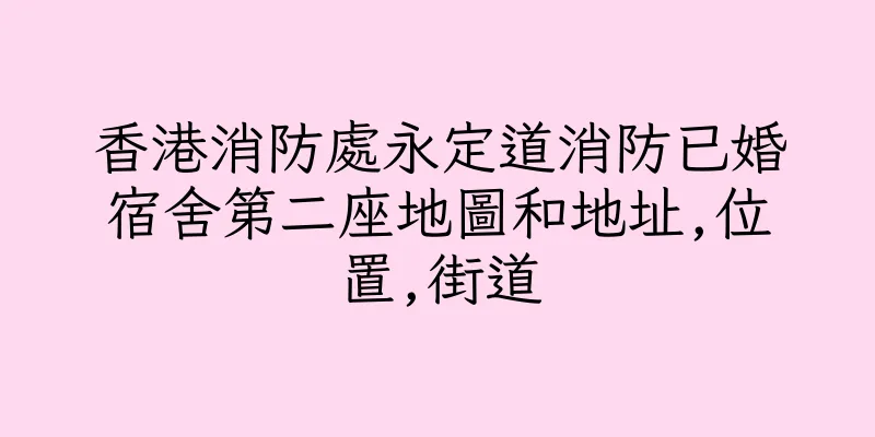 香港消防處永定道消防已婚宿舍第二座地圖和地址,位置,街道