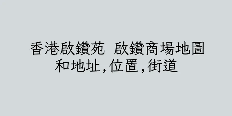 香港啟鑽苑 啟鑽商場地圖和地址,位置,街道