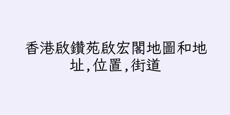 香港啟鑽苑啟宏閣地圖和地址,位置,街道