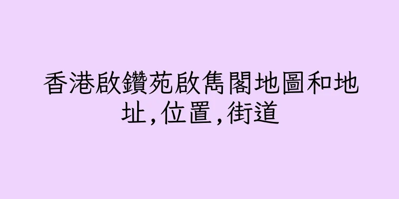 香港啟鑽苑啟雋閣地圖和地址,位置,街道