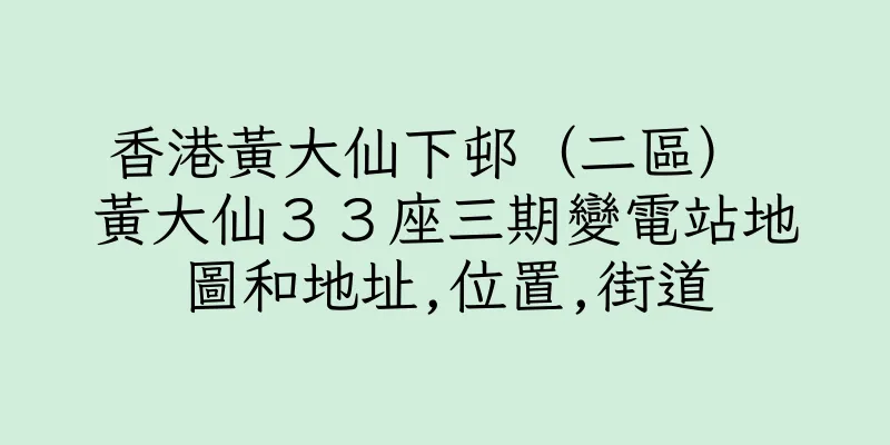 香港黃大仙下邨（二區） 黃大仙３３座三期變電站地圖和地址,位置,街道