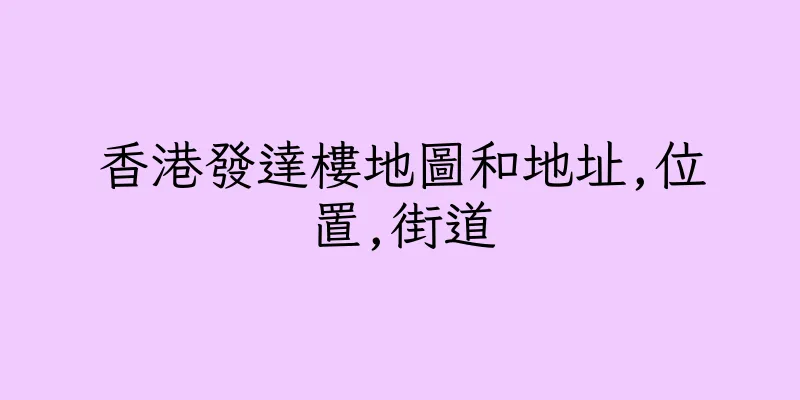 香港發達樓地圖和地址,位置,街道