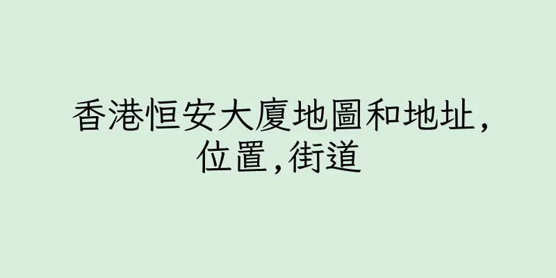 香港恒安大廈地圖和地址,位置,街道
