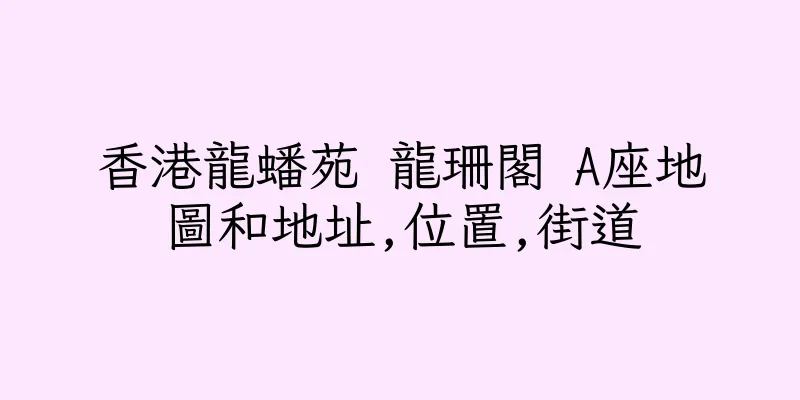 香港龍蟠苑 龍珊閣 A座地圖和地址,位置,街道