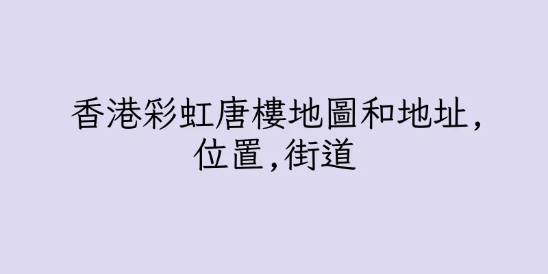 香港彩虹唐樓地圖和地址,位置,街道