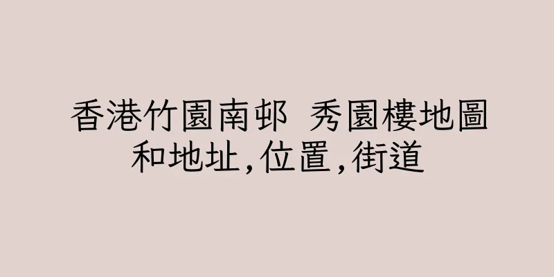 香港竹園南邨 秀園樓地圖和地址,位置,街道
