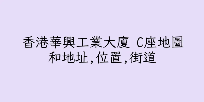 香港華興工業大廈 C座地圖和地址,位置,街道