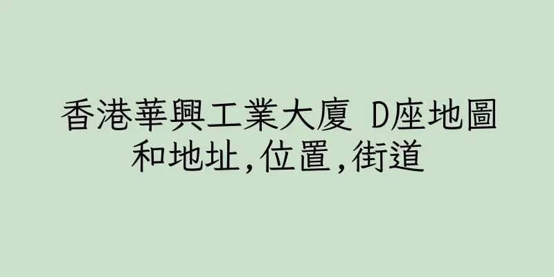 香港華興工業大廈 D座地圖和地址,位置,街道