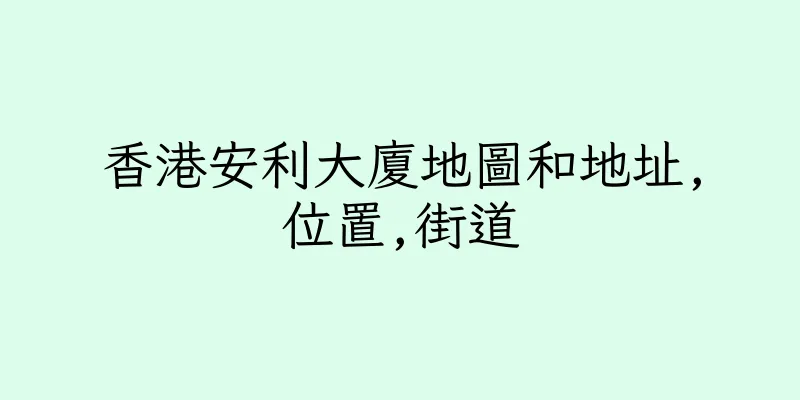 香港安利大廈地圖和地址,位置,街道